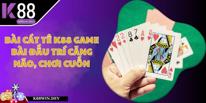 Bài Cát Tê K88 – Game Bài Đấu Trí Căng Não, Chơi Cuốn