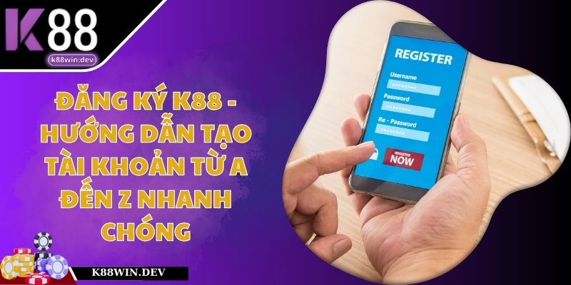 Đăng Ký K88 - Hướng Dẫn Tạo Tài Khoản Từ A Đến Z Nhanh Chóng