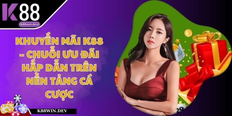 Khuyến Mãi K88 – Chuỗi Ưu Đãi Hấp Dẫn Trên Nền Tảng Cá Cược