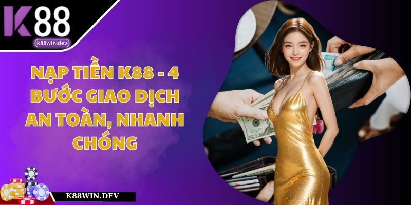 Nạp Tiền K88 - 4 Bước Giao Dịch An Toàn, Nhanh Chóng