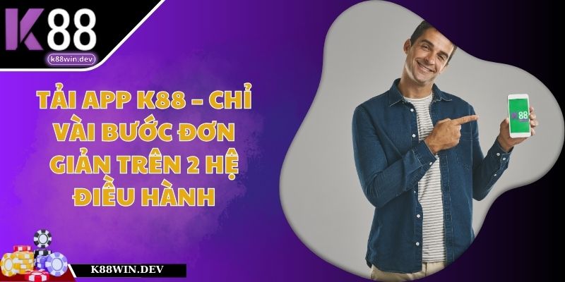 Tải App K88 – Chỉ Vài Bước Đơn Giản Trên 2 Hệ Điều Hành