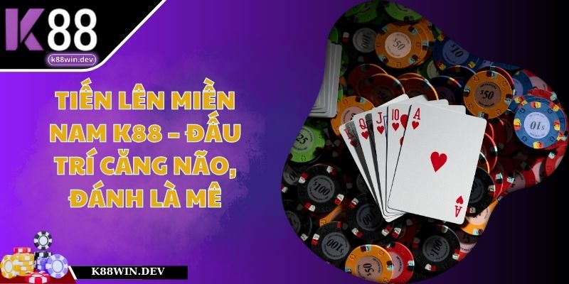 Tiến Lên Miền Nam K88 – Đấu Trí Căng Não, Đánh Là Mê